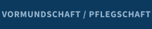 VORMUNDSCHAFT / PFLEGSCHAFT